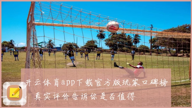 开云体育app下载官方版玩家口碑榜，真实评价告诉你是否值得