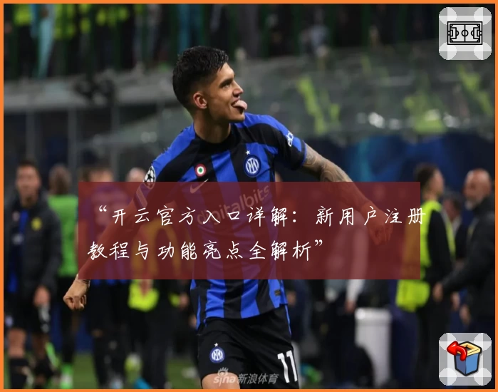 “开云官方入口详解：新用户注册教程与功能亮点全解析”