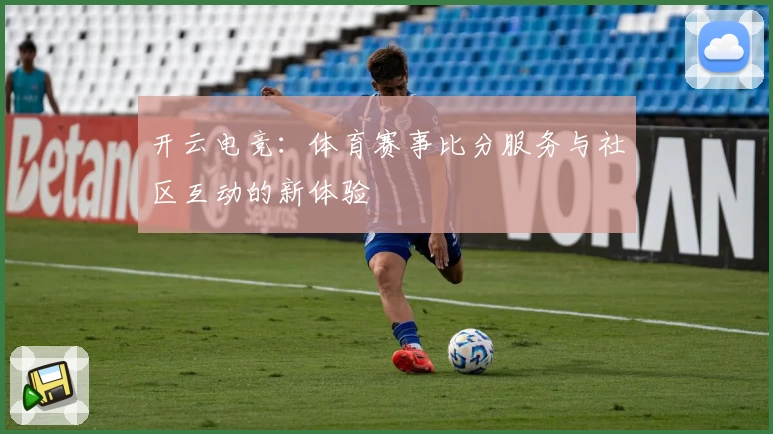 开云电竞：体育赛事比分服务与社区互动的新体验