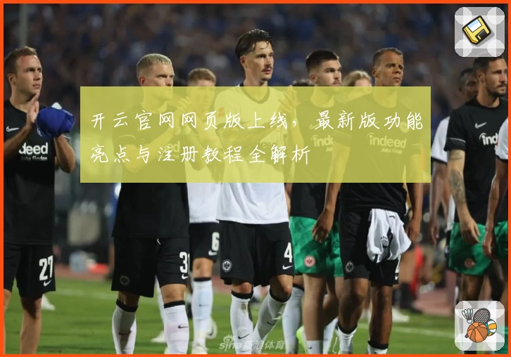 开云官网网页版上线，最新版功能亮点与注册教程全解析