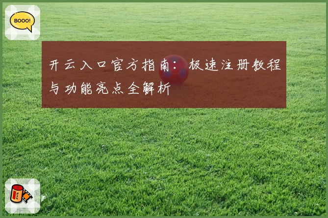 开云入口官方指南:极速注册教程与功能亮点全解析