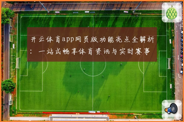 开云体育app网页版功能亮点全解析：一站式畅享体育资讯与实时赛事体验