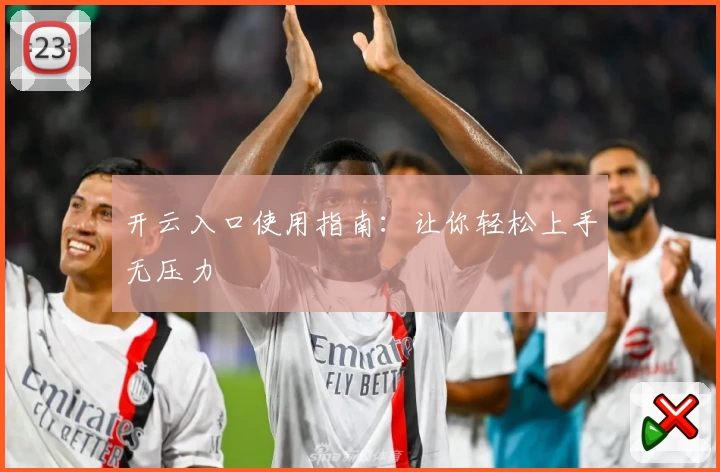 开云入口使用指南：让你轻松上手无压力