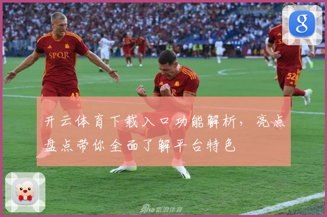开云体育下载入口功能解析，亮点盘点带你全面了解平台特色