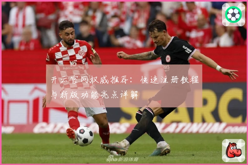 开云官网权威推荐：快速注册教程与新版功能亮点详解