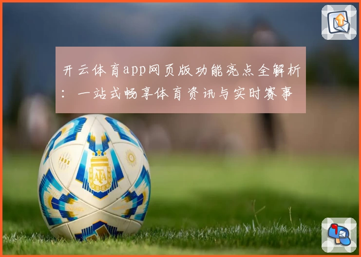 开云体育app网页版功能亮点全解析：一站式畅享体育资讯与实时赛事体验