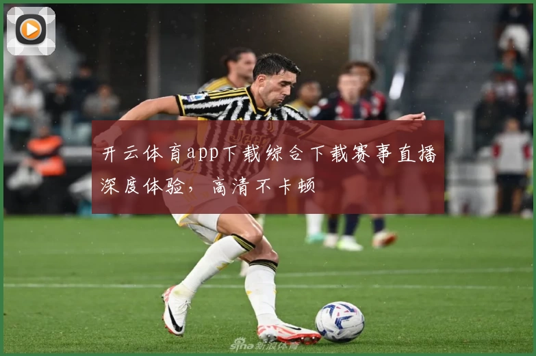 开云体育app下载综合下载赛事直播深度体验，高清不卡顿