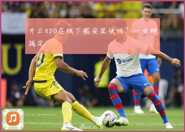 开云app在线下载安装快吗？一分钟搞定