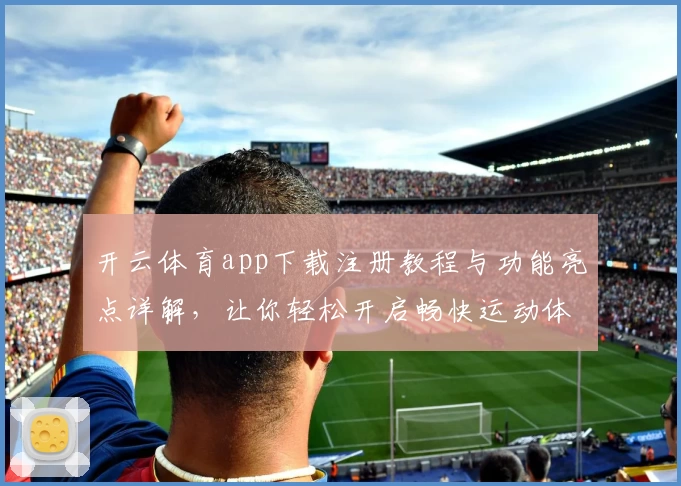 开云体育app下载注册教程与功能亮点详解，让你轻松开启畅快运动体验
