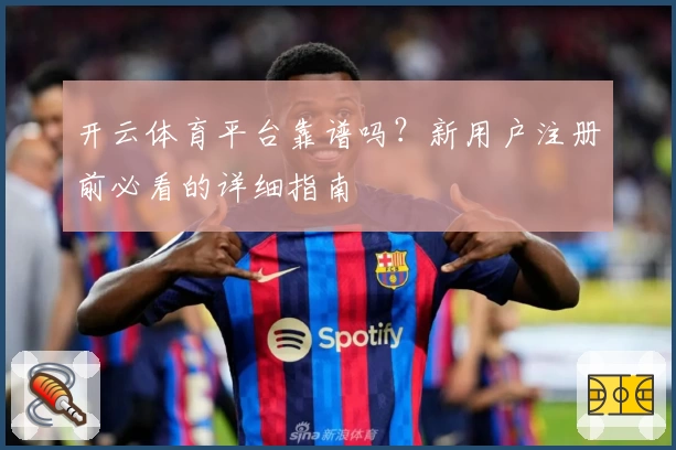 开云体育平台靠谱吗?新用户注册前必看的详细指南