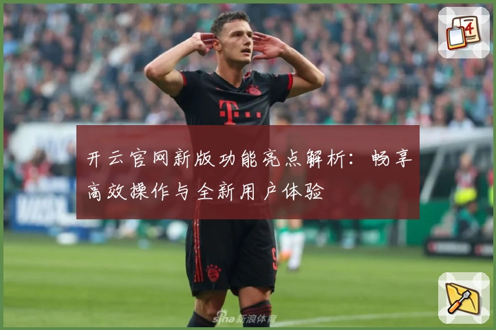 开云官网新版功能亮点解析：畅享高效操作与全新用户体验