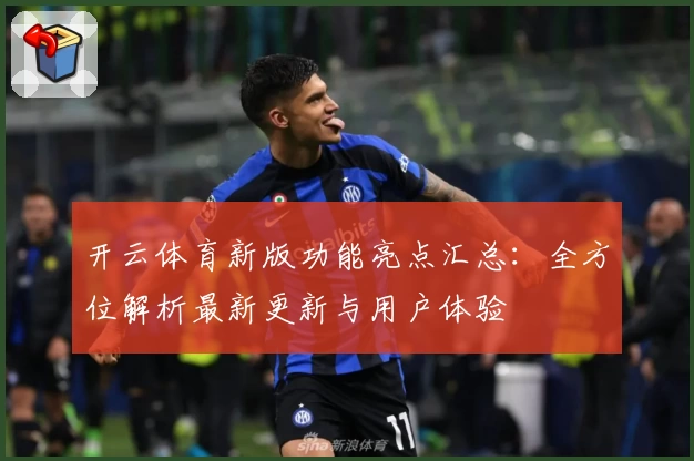 开云体育新版功能亮点汇总：全方位解析最新更新与用户体验