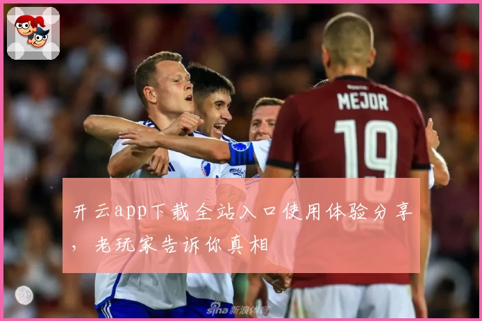 开云app下载全站入口使用体验分享，老玩家告诉你真相