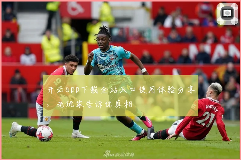 开云app下载全站入口使用体验分享,老玩家告诉你真相