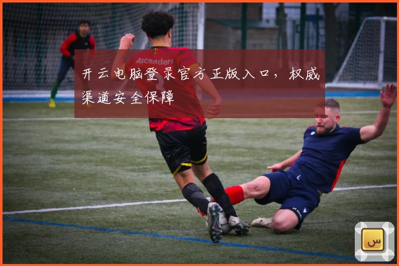 开云电脑登录官方正版入口，权威渠道安全保障