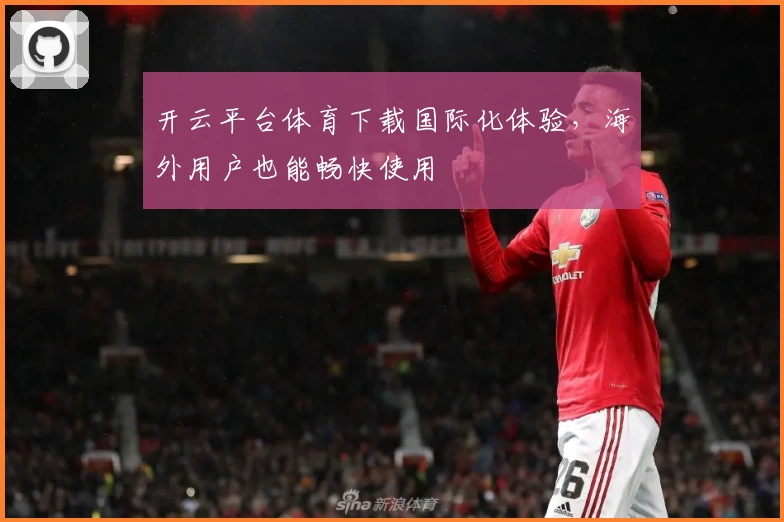 开云平台体育下载国际化体验，海外用户也能畅快使用