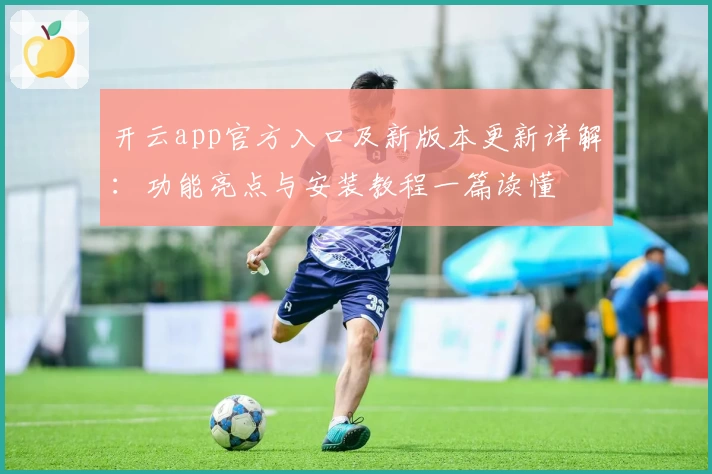 开云app官方入口及新版本更新详解：功能亮点与安装教程一篇读懂