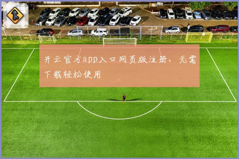 开云官方app入口网页版注册,无需下载轻松使用