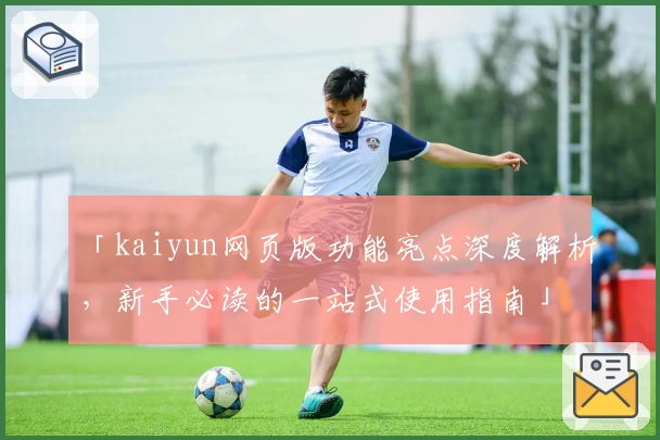 「kaiyun网页版功能亮点深度解析，新手必读的一站式使用指南」