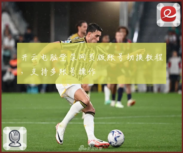 开云电脑登录网页版账号切换教程，支持多账号操作