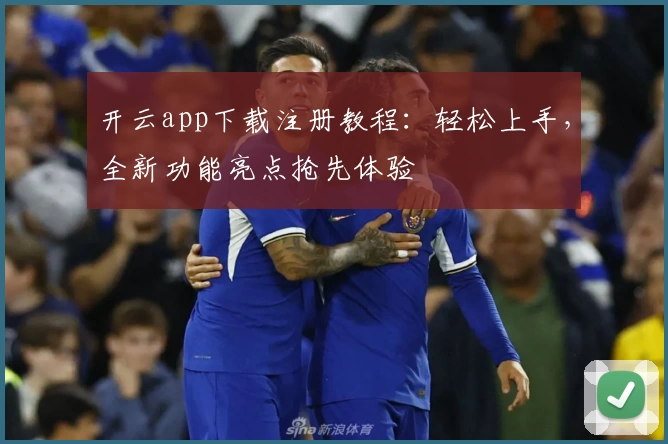 开云app下载注册教程：轻松上手，全新功能亮点抢先体验