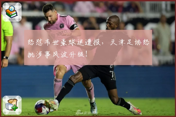 怒怼韦世豪球迷遭报，天津足协怒批涉事风波升级！
