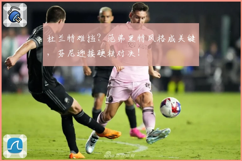 杜兰特难挡？范弗里特风格成关键，芬尼迎接硬核对决！