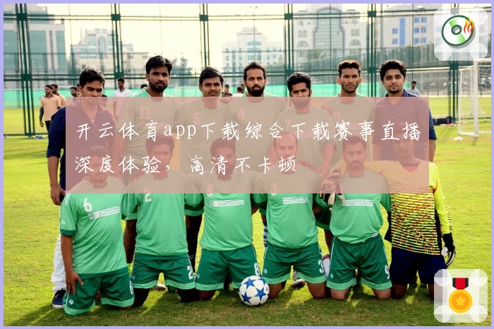 开云体育app下载综合下载赛事直播深度体验，高清不卡顿