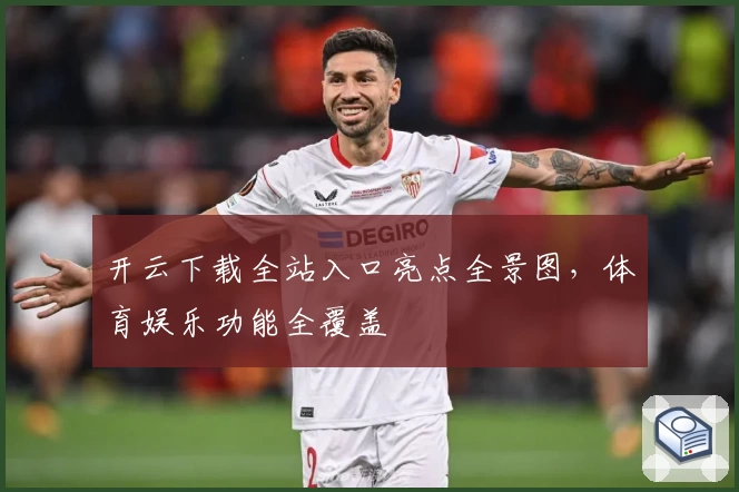 开云下载全站入口亮点全景图，体育娱乐功能全覆盖