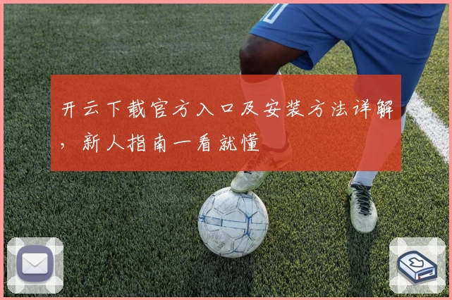 开云下载官方入口及安装方法详解,新人指南一看就懂