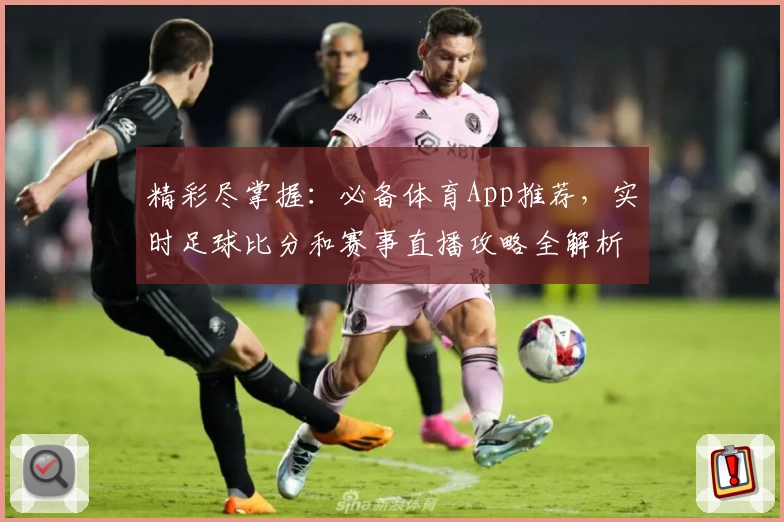 精彩尽掌握:必备体育App推荐,实时足球比分和赛事直播攻略全解析