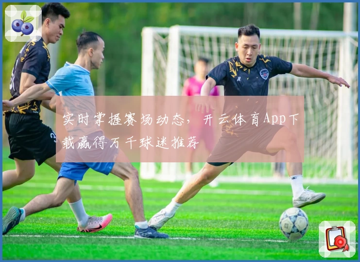 实时掌握赛场动态,开云体育App下载赢得万千球迷推荐