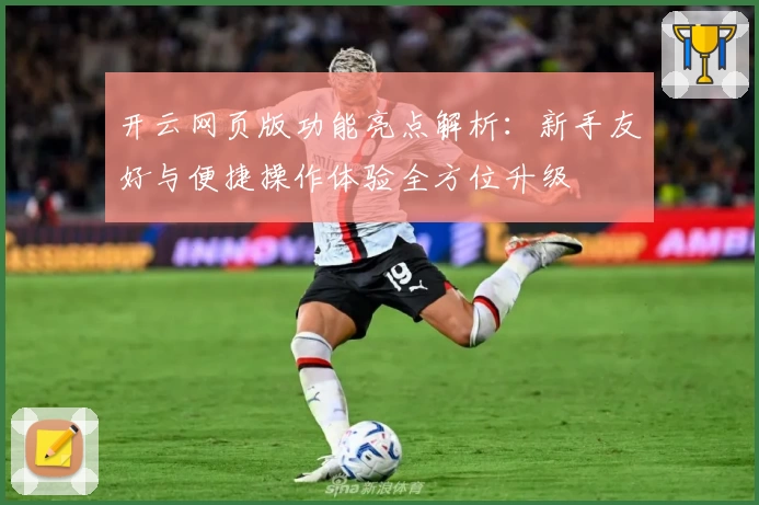 开云网页版功能亮点解析：新手友好与便捷操作体验全方位升级