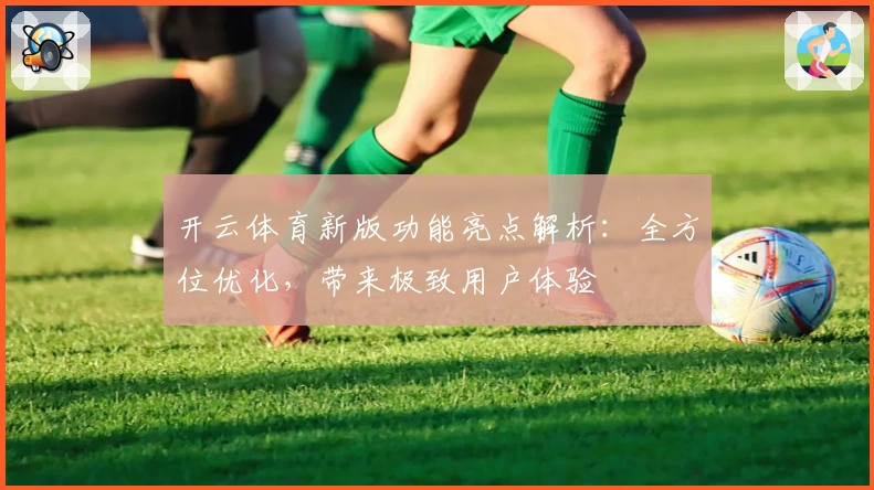 开云体育新版功能亮点解析：全方位优化，带来极致用户体验