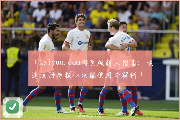 「Kaiyun.com网页版新人指南:快速注册与核心功能使用全解析」
