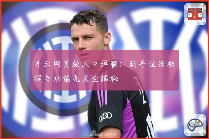 开云网页版入口详解：新手注册教程与功能亮点全揭秘