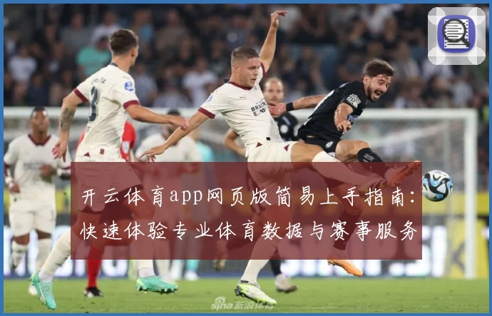 开云体育app网页版简易上手指南：快速体验专业体育数据与赛事服务