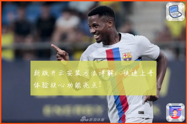 新版开云安装方法详解，快速上手体验核心功能亮点！