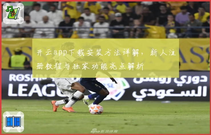 开云app下载安装方法详解,新人注册教程与独家功能亮点解析