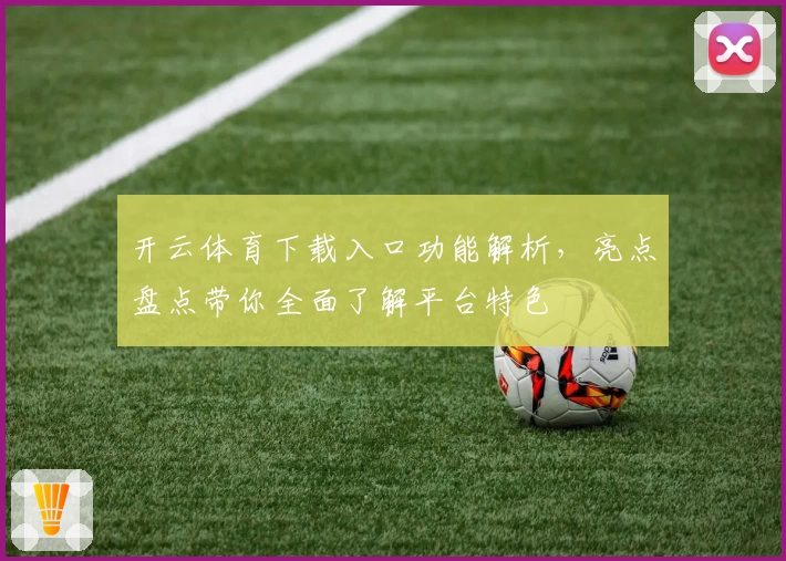开云体育下载入口功能解析，亮点盘点带你全面了解平台特色