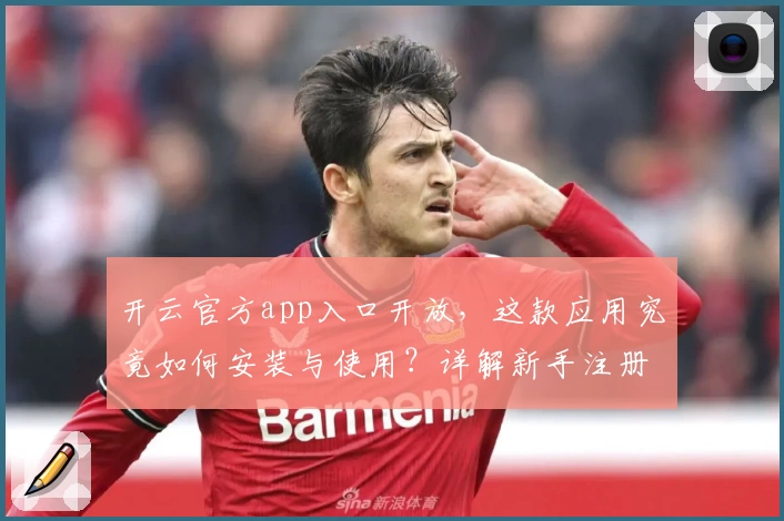 开云官方app入口开放，这款应用究竟如何安装与使用？详解新手注册教程与功能亮点