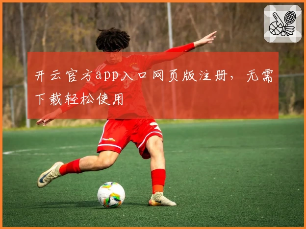 开云官方app入口网页版注册，无需下载轻松使用