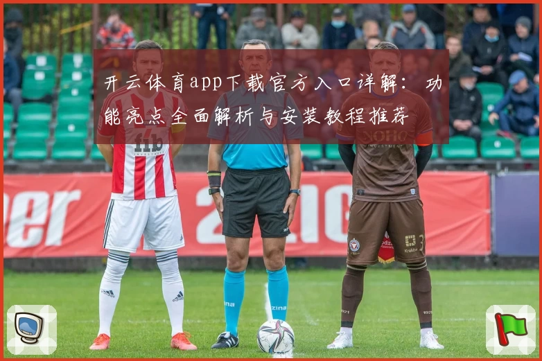 开云体育app下载官方入口详解：功能亮点全面解析与安装教程推荐