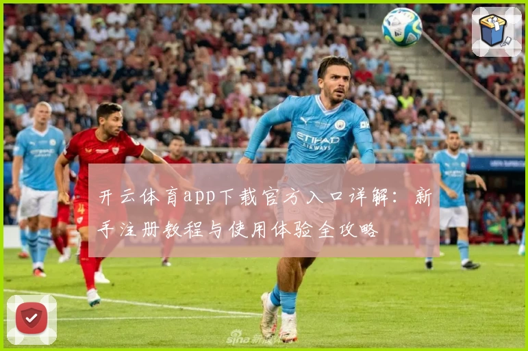 开云体育app下载官方入口详解：新手注册教程与使用体验全攻略