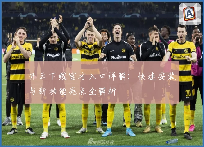 开云下载官方入口详解：快速安装与新功能亮点全解析