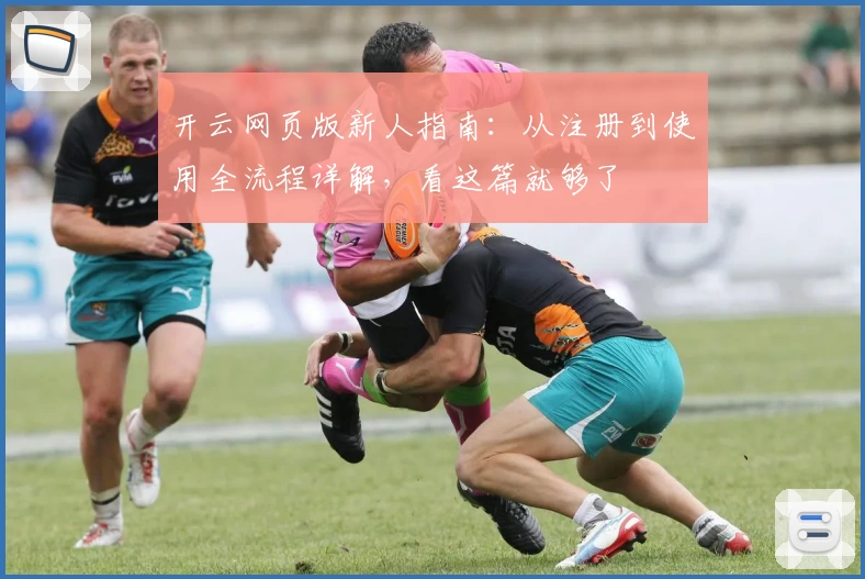 开云网页版新人指南：从注册到使用全流程详解，看这篇就够了