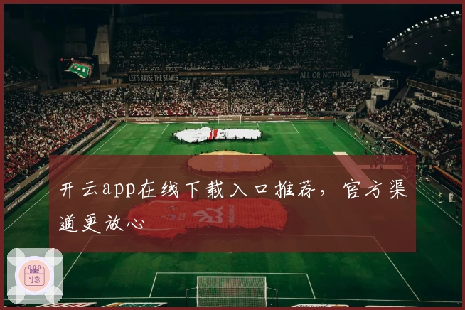开云app在线下载入口推荐，官方渠道更放心