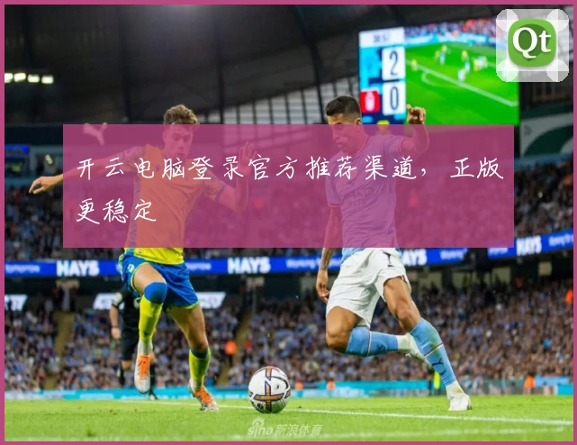开云电脑登录官方推荐渠道，正版更稳定